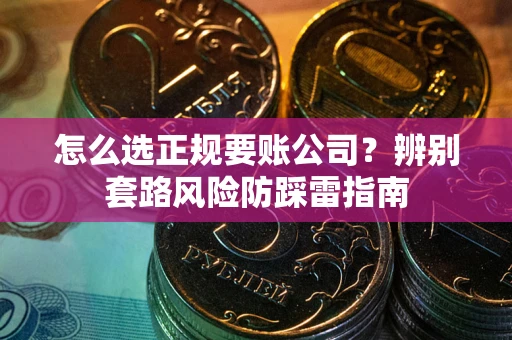 北京怎么选正规要账公司？辨别套路风险防踩雷指南