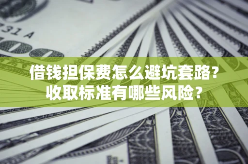 北京借钱担保费怎么避坑套路？收取标准有哪些风险？