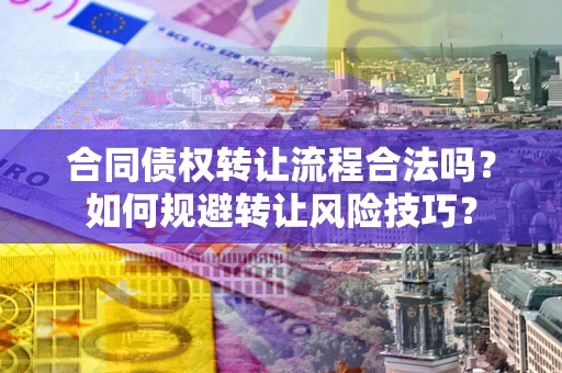北京合同债权转让流程合法吗？如何规避转让风险技巧？