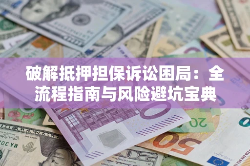 北京破解抵押担保诉讼困局:全流程指南与风险避坑宝典 北京破解抵押担保诉讼困局:全流程指南与风险避坑宝典