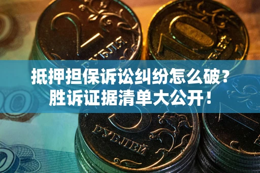 北京抵押担保诉讼纠纷怎么破？胜诉证据清单大公开！