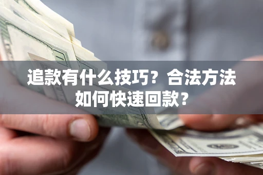 北京追款有什么技巧？合法方法如何快速回款？