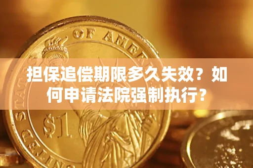 北京担保追偿期限多久失效？如何申请法院强制执行？