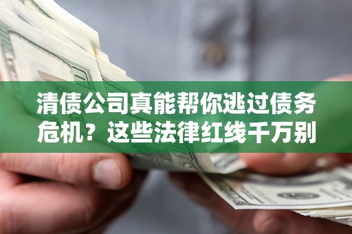 北京清债公司真能帮你逃过债务危机？这些法律红线千万别踩