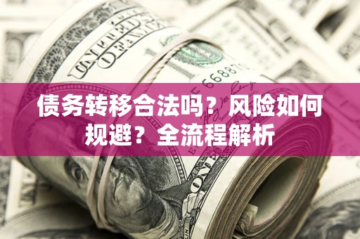 北京债务转移合法吗？风险如何规避？全流程解析