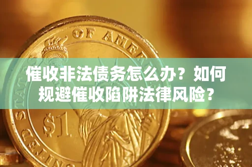 北京催收非法债务怎么办？如何规避催收陷阱法律风险？