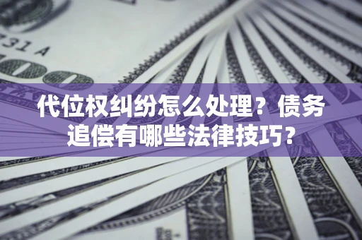 北京代位权纠纷怎么处理？债务追偿有哪些法律技巧？