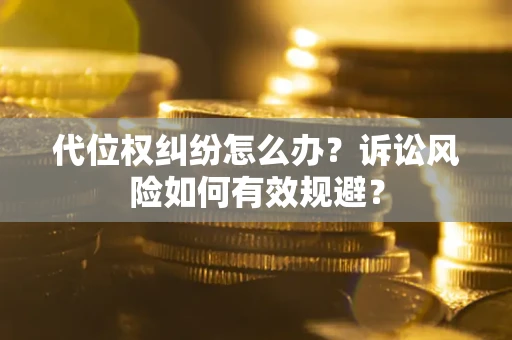 北京代位权纠纷怎么办？诉讼风险如何有效规避？