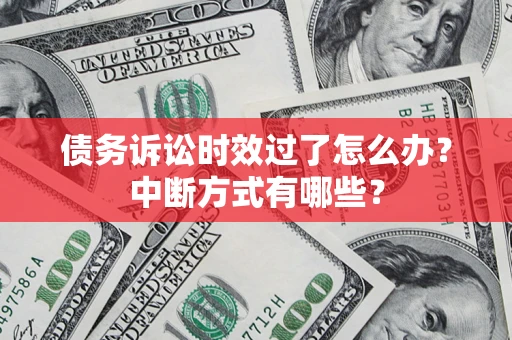 北京债务诉讼时效过了怎么办？中断方式有哪些？