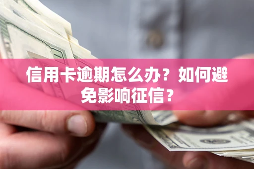北京信用卡逾期怎么办？如何避免影响征信？