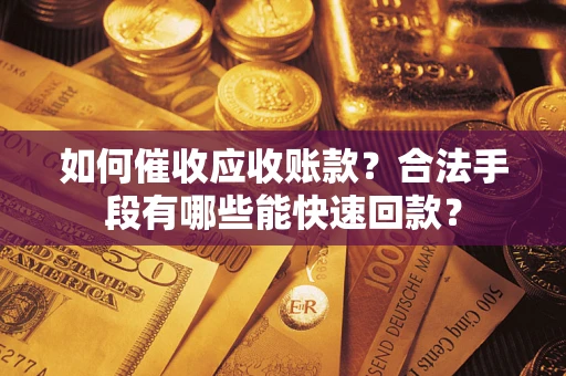 北京如何催收应收账款？合法手段有哪些能快速回款？