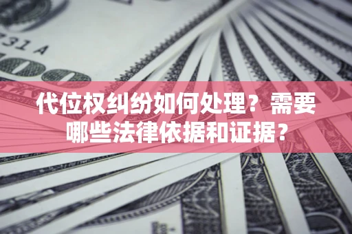 北京代位权纠纷如何处理？需要哪些法律依据和证据？