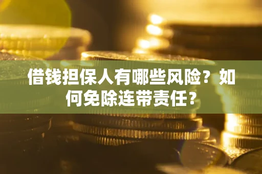 北京借钱担保人有哪些风险？如何免除连带责任？