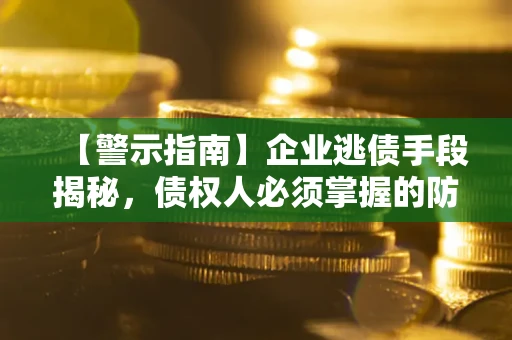 北京【警示指南】企业逃债手段揭秘，债权人必须掌握的防坑宝典