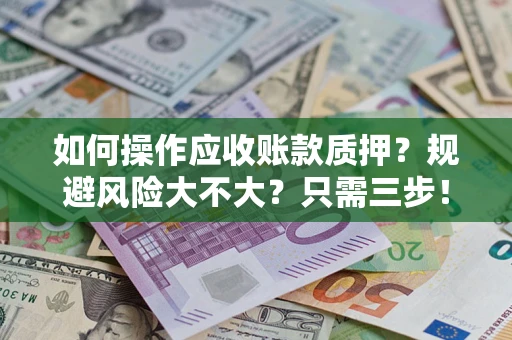 北京如何操作应收账款质押？规避风险大不大？只需三步！