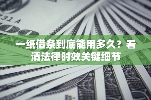 北京一纸借条到底能用多久？看清法律时效关键细节