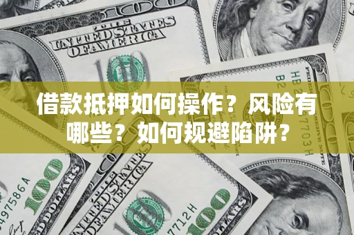 北京借款抵押如何操作？风险有哪些？如何规避陷阱？