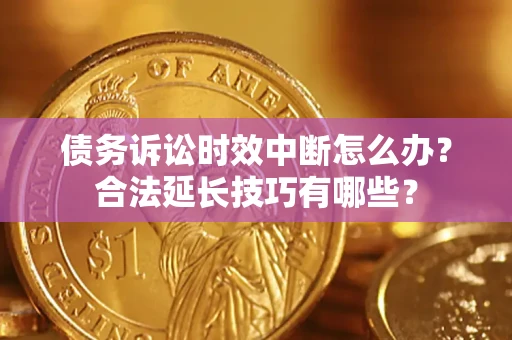 北京债务诉讼时效中断怎么办？合法延长技巧有哪些？