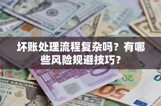 北京坏账处理流程复杂吗？有哪些风险规避技巧？