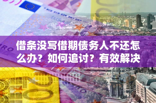 北京借条没写借期债务人不还怎么办？如何追讨？有效解决方案！