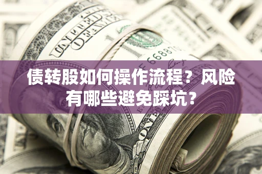 北京债转股如何操作流程?风险有哪些避免踩坑? 北京债转股如何操作流程?风险有哪些避免踩坑?