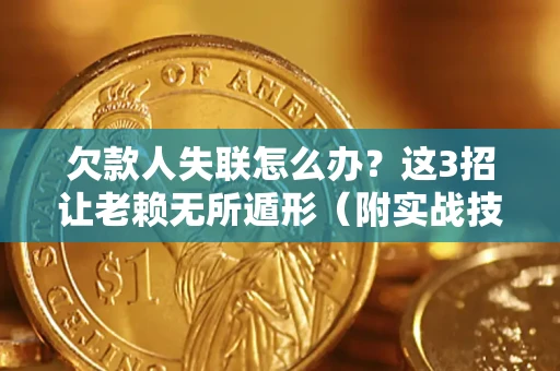 北京欠款人失联怎么办？这3招让老赖无所遁形（附实战技巧）