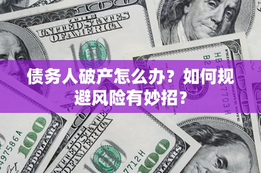 北京债务人破产怎么办？如何规避风险有妙招？