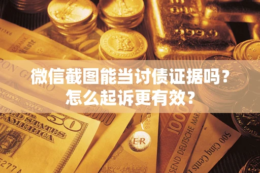 北京微信截图能当讨债证据吗？怎么起诉更有效？