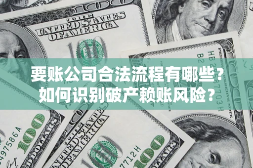 北京要账公司合法流程有哪些？如何识别破产赖账风险？