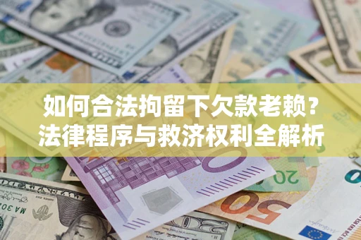 北京如何合法拘留下欠款老赖？法律程序与救济权利全解析