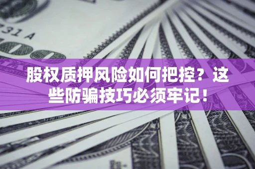 北京股权质押风险如何把控？这些防骗技巧必须牢记！