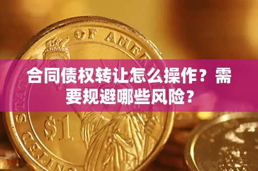 北京合同债权转让怎么操作？需要规避哪些风险？