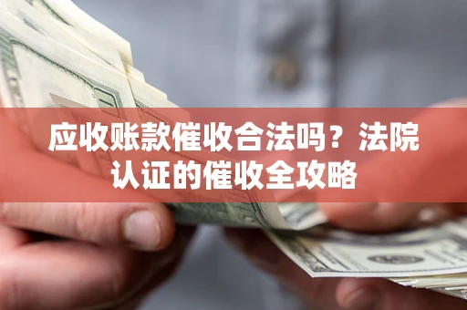 北京应收账款催收合法吗？法院认证的催收全攻略