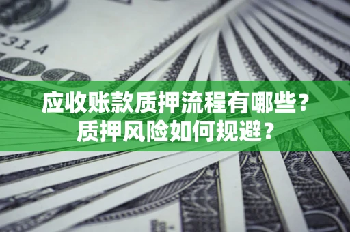 北京应收账款质押流程有哪些？质押风险如何规避？