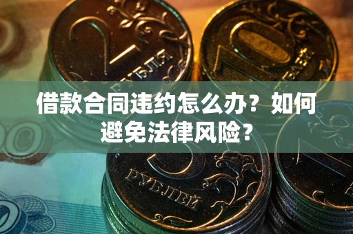 北京借款合同违约怎么办？如何避免法律风险？