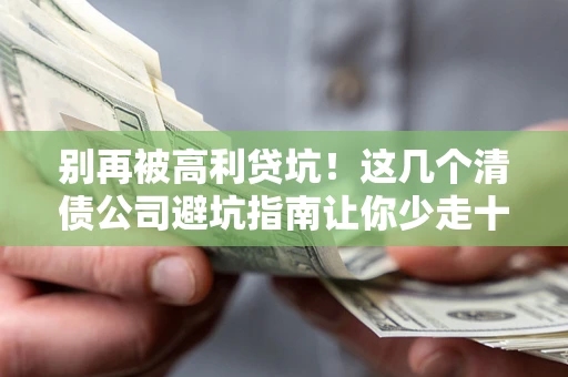 北京别再被高利贷坑！这几个清债公司避坑指南让你少走十年弯路