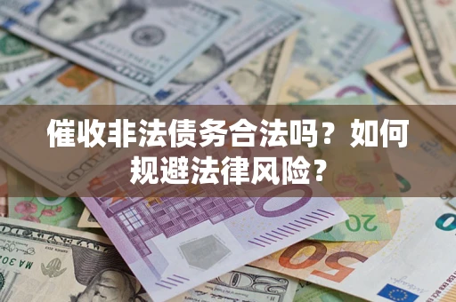 北京催收非法债务合法吗？如何规避法律风险？