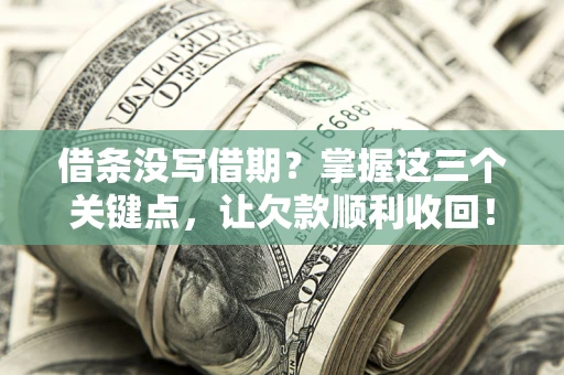 北京借条没写借期？掌握这三个关键点，让欠款顺利收回！