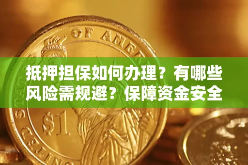 北京抵押担保如何办理？有哪些风险需规避？保障资金安全