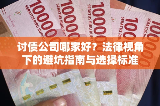 北京讨债公司哪家好？法律视角下的避坑指南与选择标准