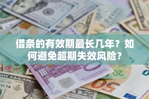 北京借条的有效期最长几年？如何避免超期失效风险？