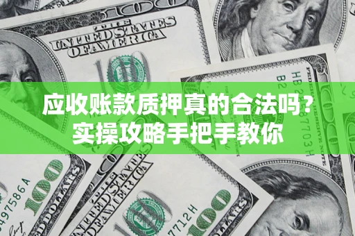 北京应收账款质押真的合法吗？实操攻略手把手教你