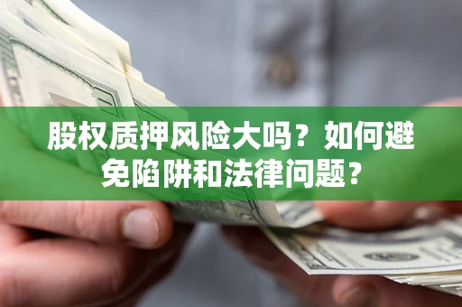 北京股权质押风险大吗？如何避免陷阱和法律问题？
