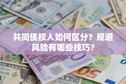 北京共同债权人如何区分？规避风险有哪些技巧？