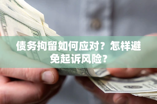 北京债务拘留如何应对？怎样避免起诉风险？