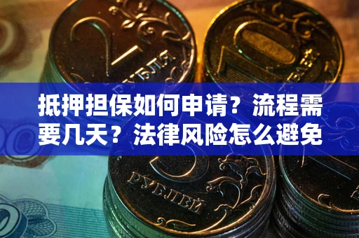 北京抵押担保如何申请？流程需要几天？法律风险怎么避免？避坑指南