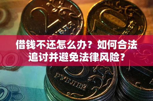 北京借钱不还怎么办？如何合法追讨并避免法律风险？