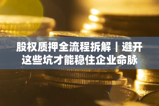 北京股权质押全流程拆解｜避开这些坑才能稳住企业命脉