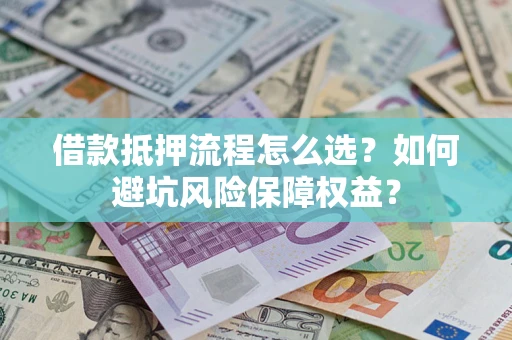 北京借款抵押流程怎么选？如何避坑风险保障权益？