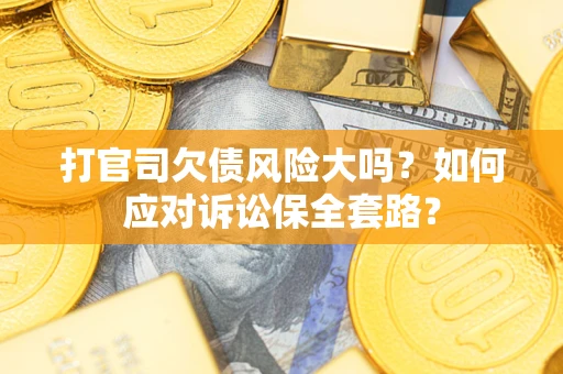 北京打官司欠债风险大吗？如何应对诉讼保全套路？